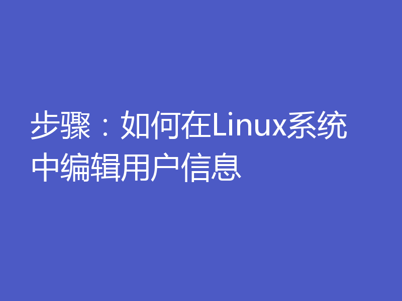 步骤：如何在Linux系统中编辑用户信息