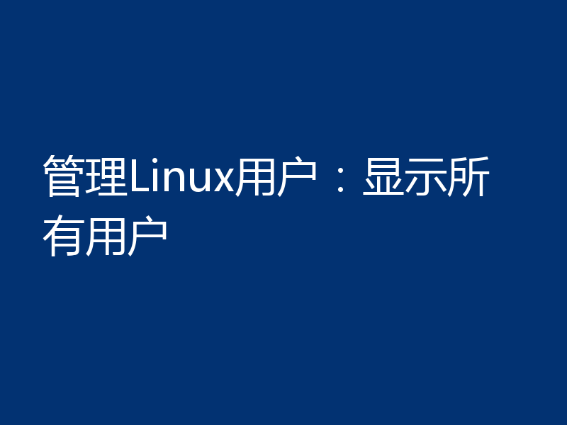 管理Linux用户：显示所有用户