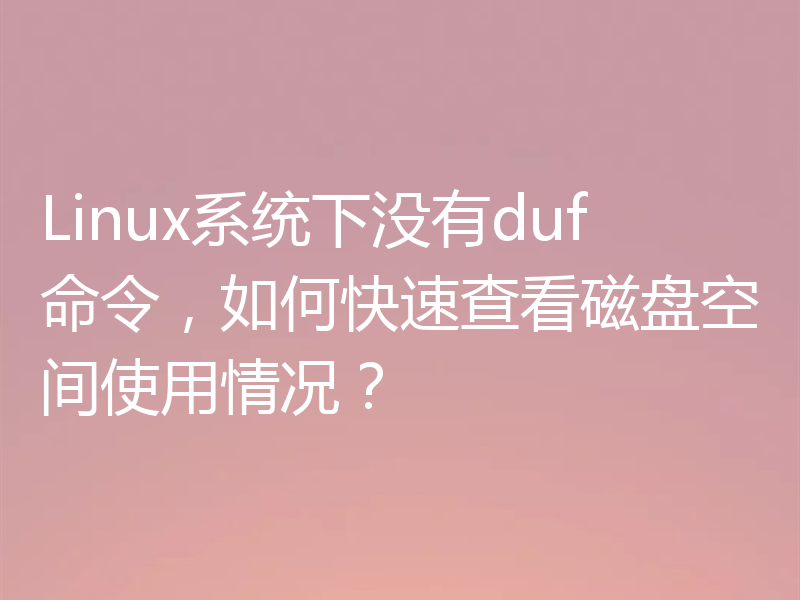 Linux系统下没有duf命令，如何快速查看磁盘空间使用情况？