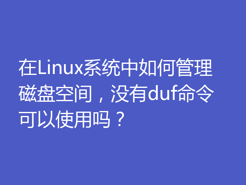 在Linux系统中如何管理磁盘空间，没有duf命令可以使用吗？