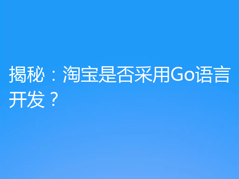 揭秘：淘宝是否采用Go语言开发？