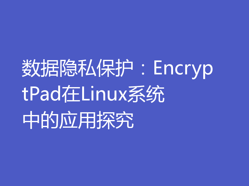 数据隐私保护：EncryptPad在Linux系统中的应用探究