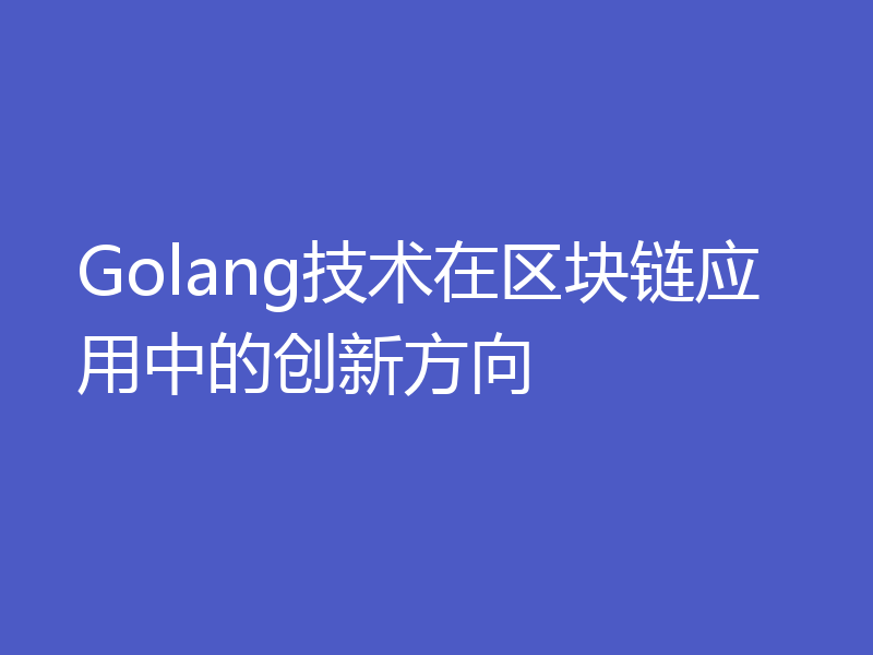 Golang技术在区块链应用中的创新方向