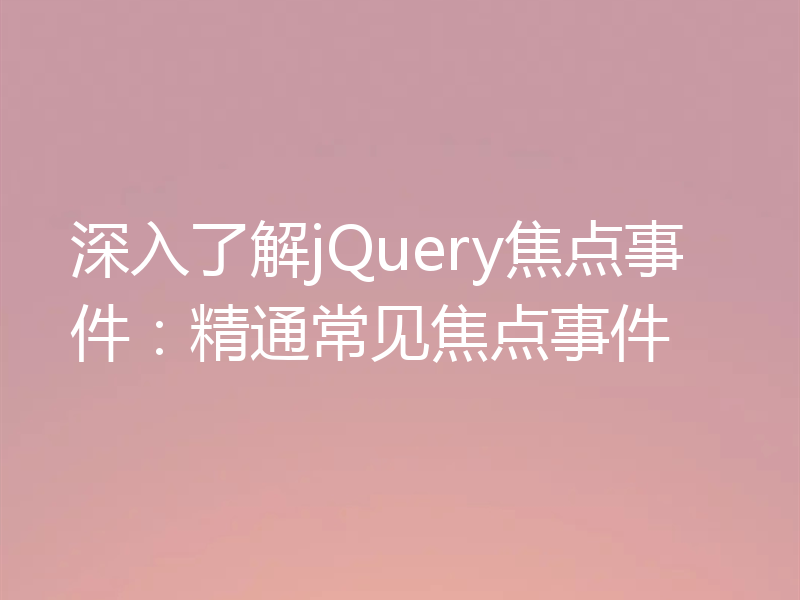 深入了解jQuery焦点事件：精通常见焦点事件