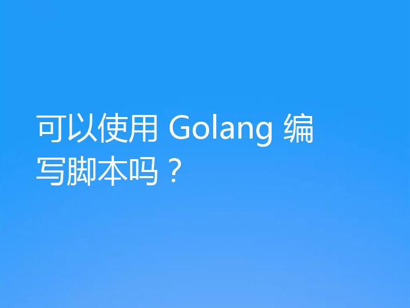 可以使用 Golang 编写脚本吗？