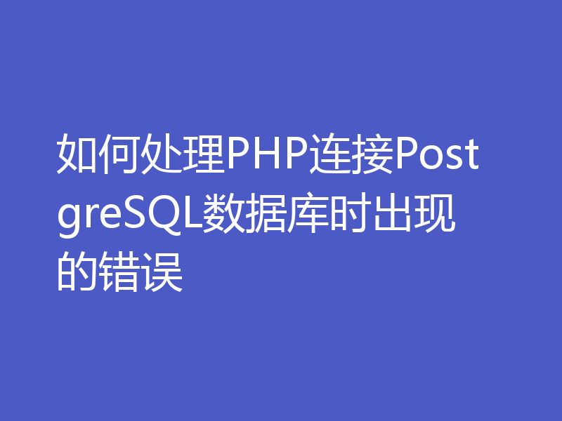 如何处理PHP连接PostgreSQL数据库时出现的错误