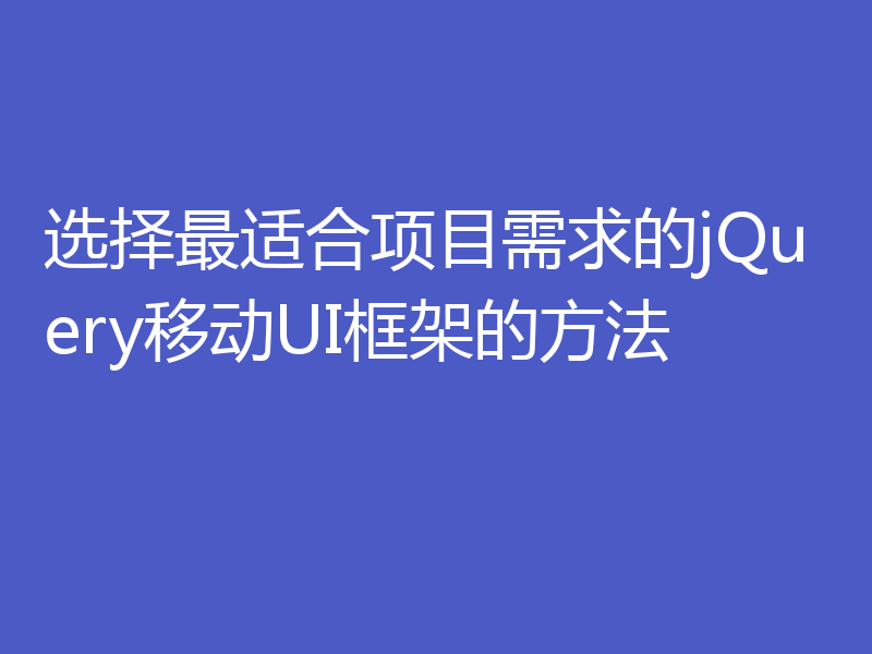 选择最适合项目需求的jQuery移动UI框架的方法