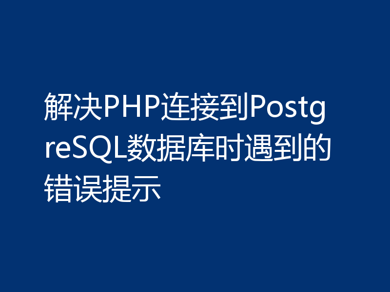 解决PHP连接到PostgreSQL数据库时遇到的错误提示