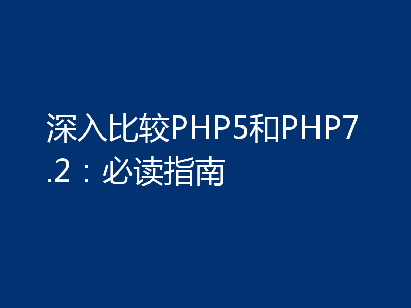 深入比较PHP5和PHP7.2：必读指南