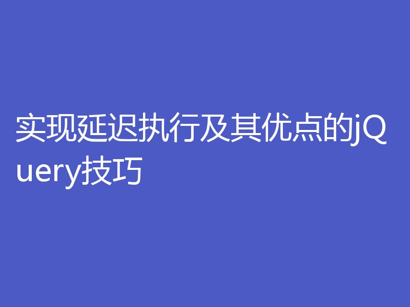 实现延迟执行及其优点的jQuery技巧