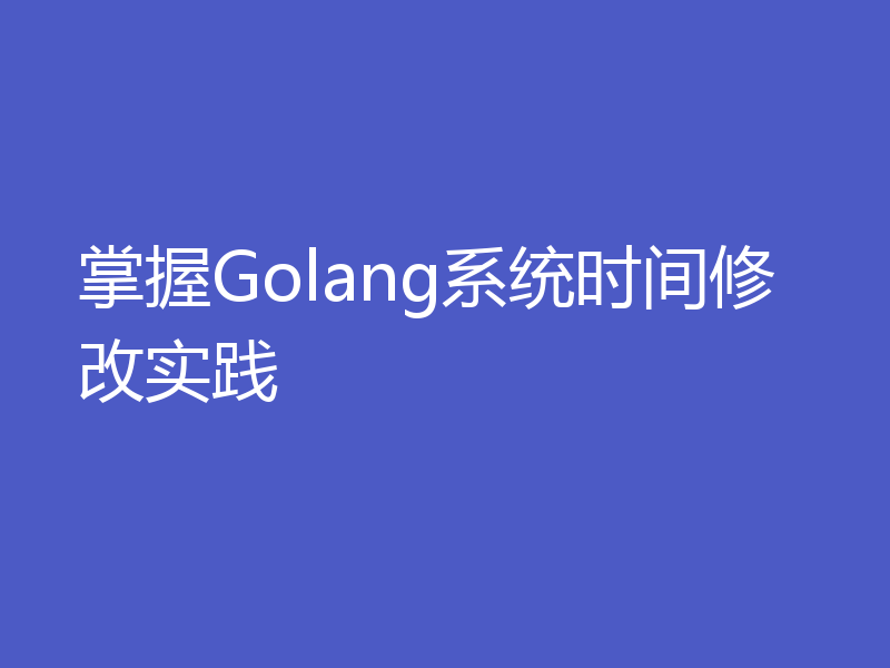 掌握Golang系统时间修改实践