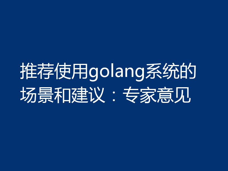 推荐使用golang系统的场景和建议：专家意见