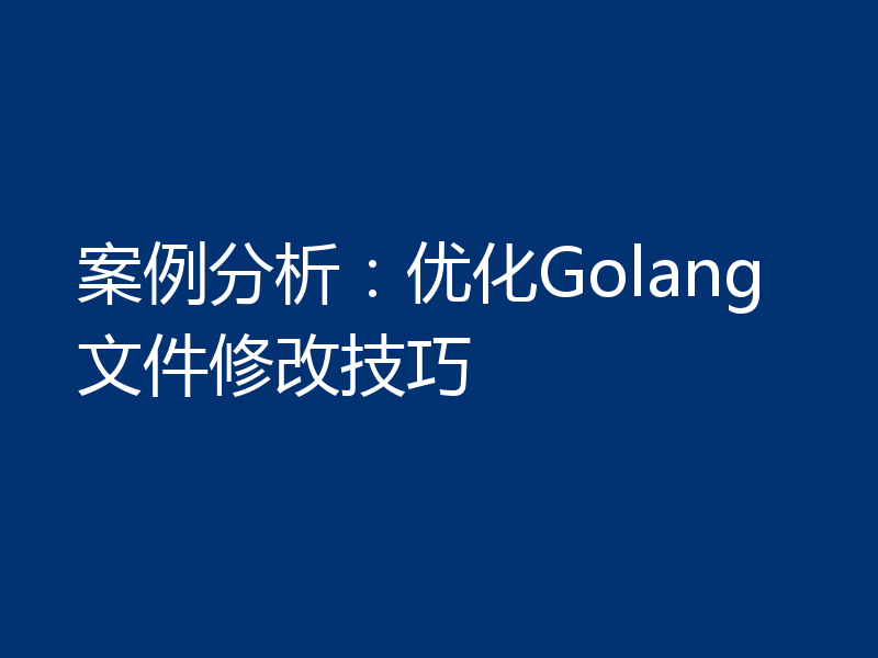 案例分析：优化Golang文件修改技巧