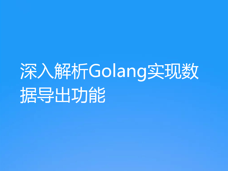 深入解析Golang实现数据导出功能