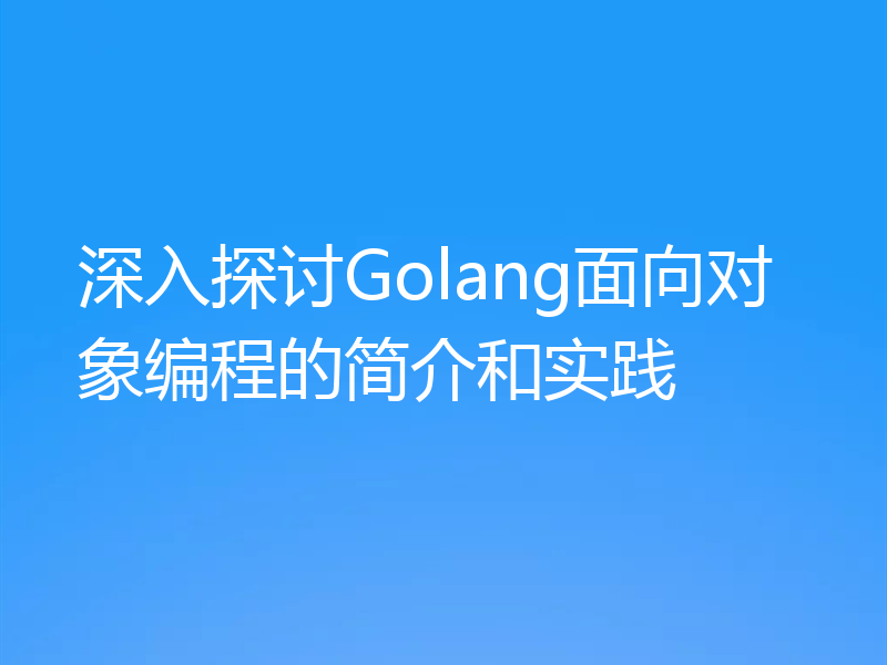 深入探讨Golang面向对象编程的简介和实践