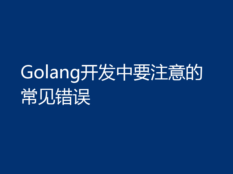 Golang开发中要注意的常见错误