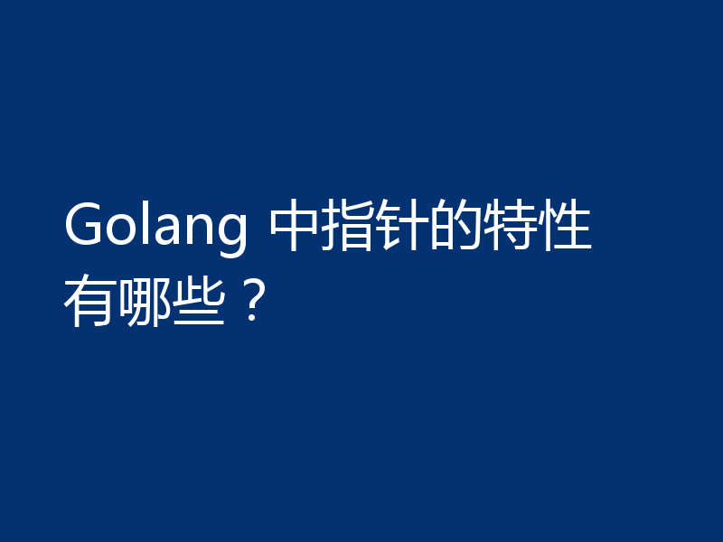 Golang 中指针的特性有哪些？