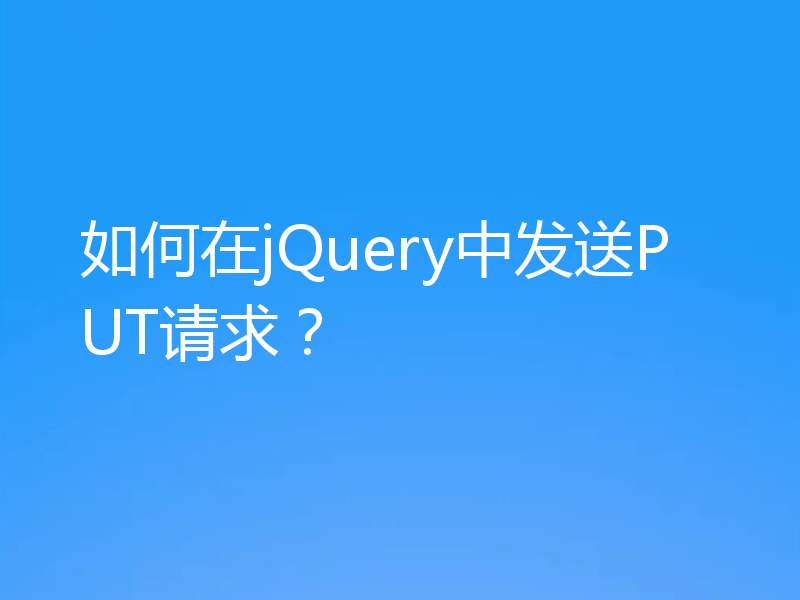 如何在jQuery中发送PUT请求？