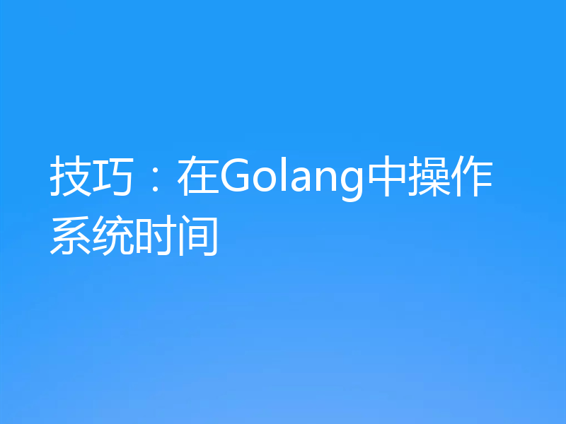 技巧：在Golang中操作系统时间