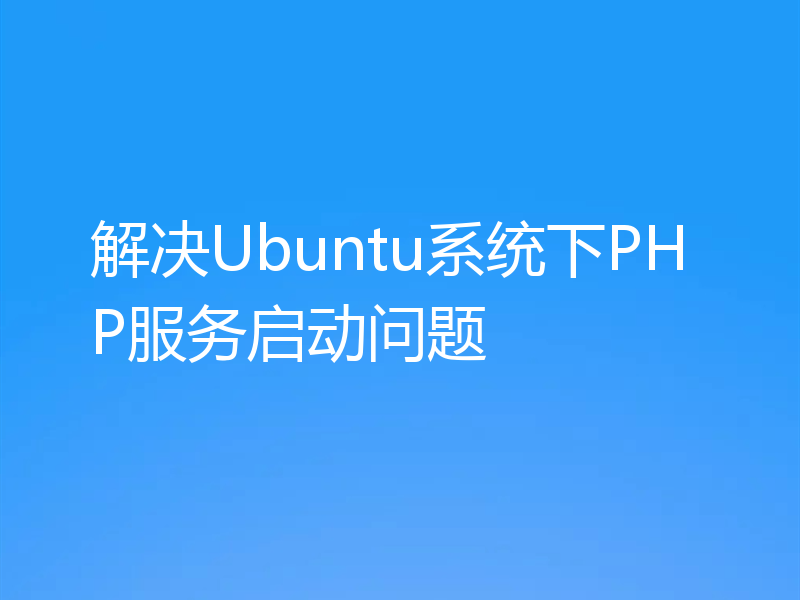 解决Ubuntu系统下PHP服务启动问题