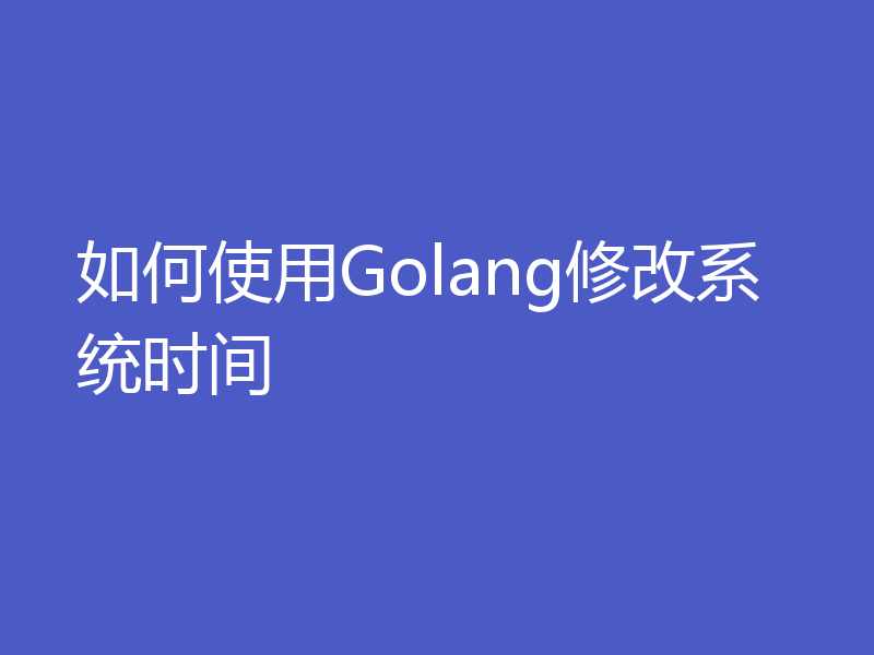 如何使用Golang修改系统时间