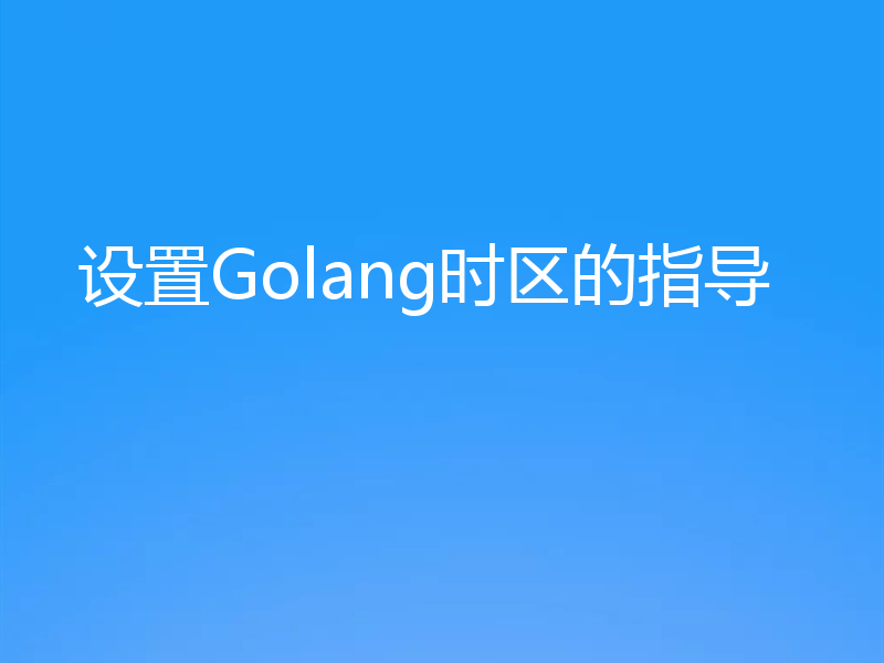 设置Golang时区的指导