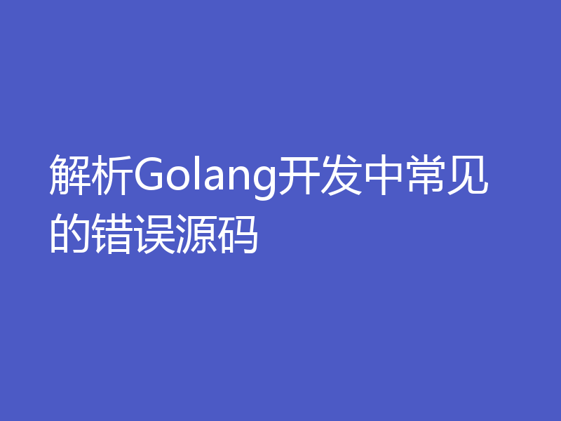 解析Golang开发中常见的错误源码