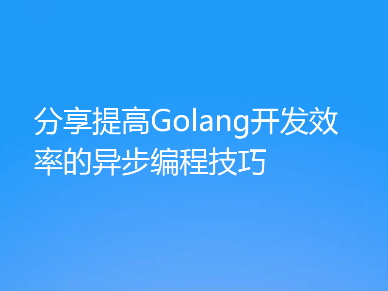 分享提高Golang开发效率的异步编程技巧