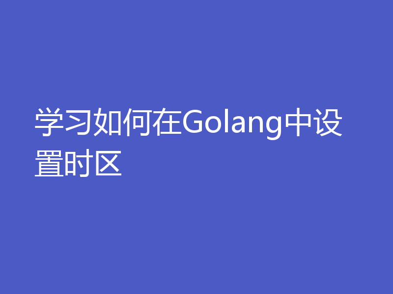 学习如何在Golang中设置时区