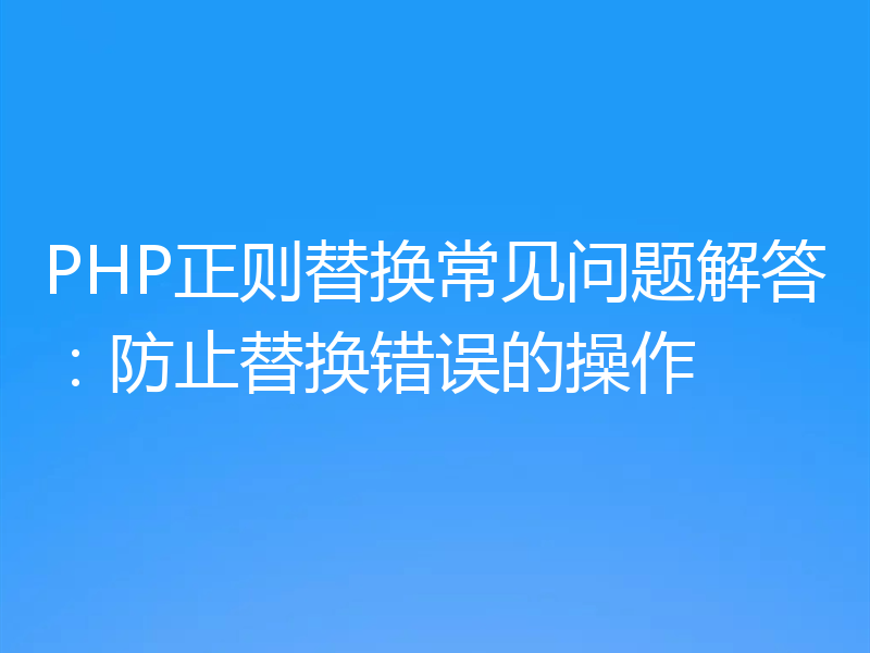 PHP正则替换常见问题解答：防止替换错误的操作