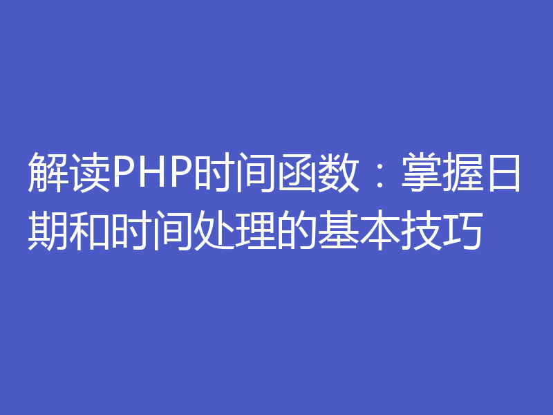 解读PHP时间函数：掌握日期和时间处理的基本技巧