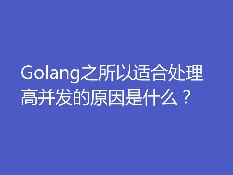 Golang之所以适合处理高并发的原因是什么？