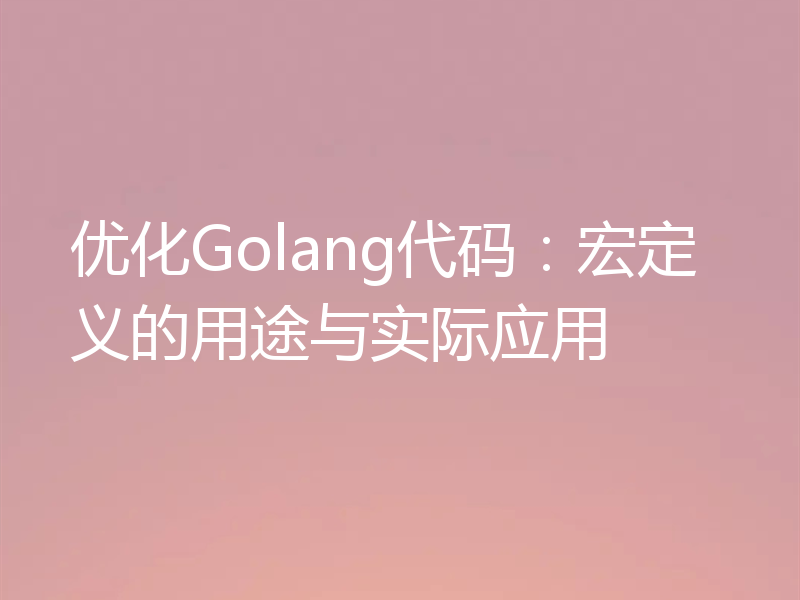 优化Golang代码：宏定义的用途与实际应用