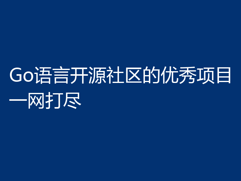 Go语言开源社区的优秀项目一网打尽