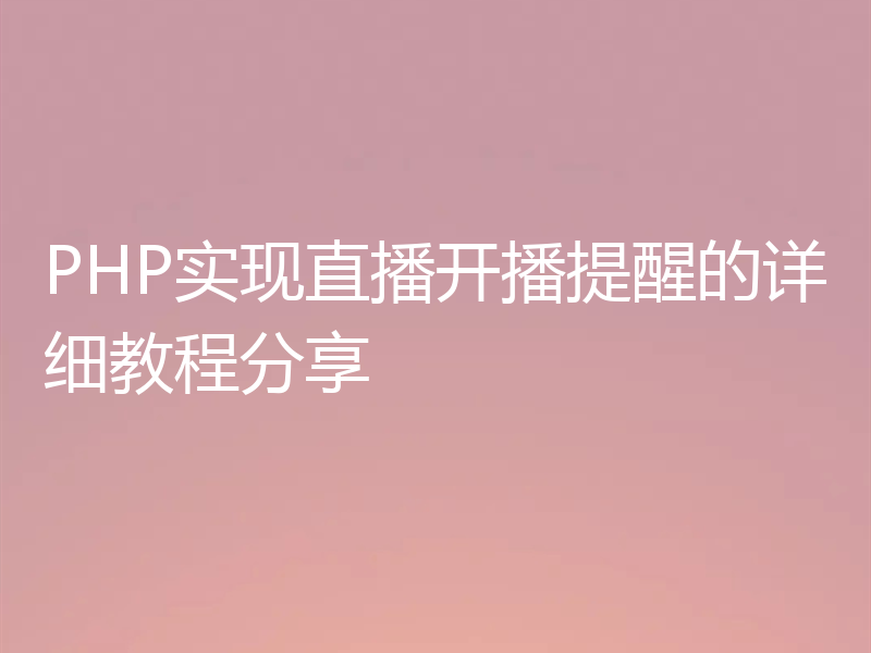 PHP实现直播开播提醒的详细教程分享