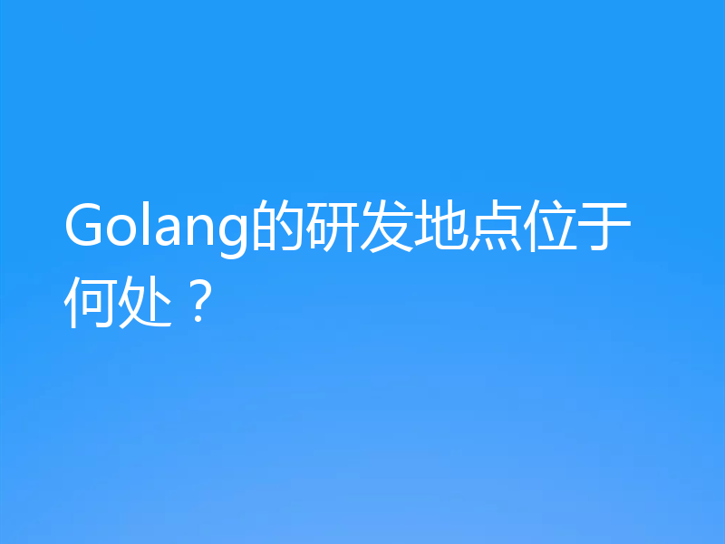 Golang的研发地点位于何处？