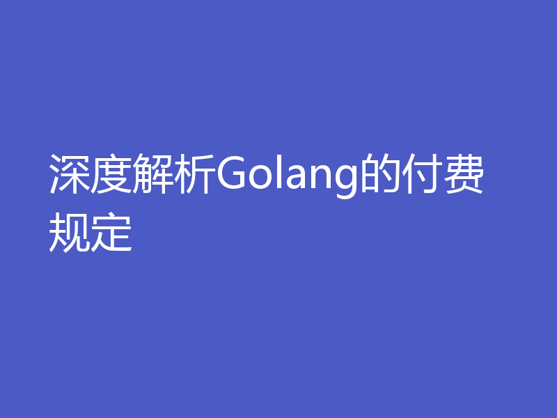 深度解析Golang的付费规定