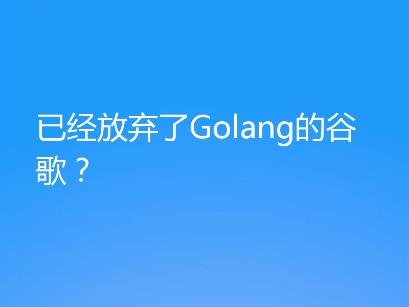 已经放弃了Golang的谷歌？