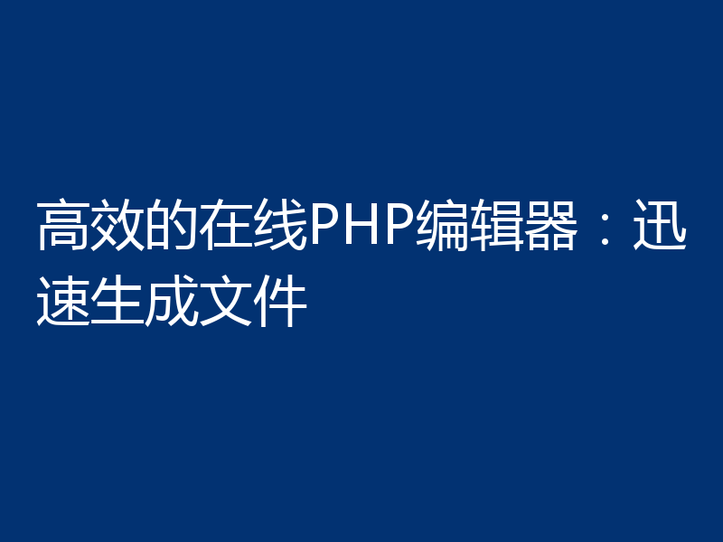 高效的在线PHP编辑器：迅速生成文件