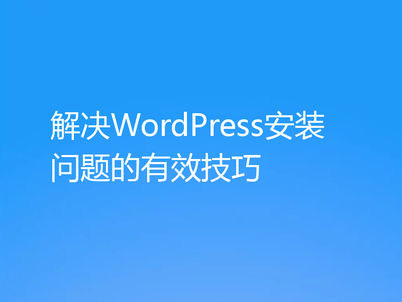 解决WordPress安装问题的有效技巧