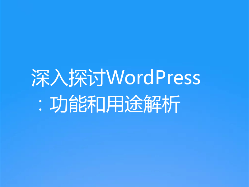 深入探讨WordPress：功能和用途解析