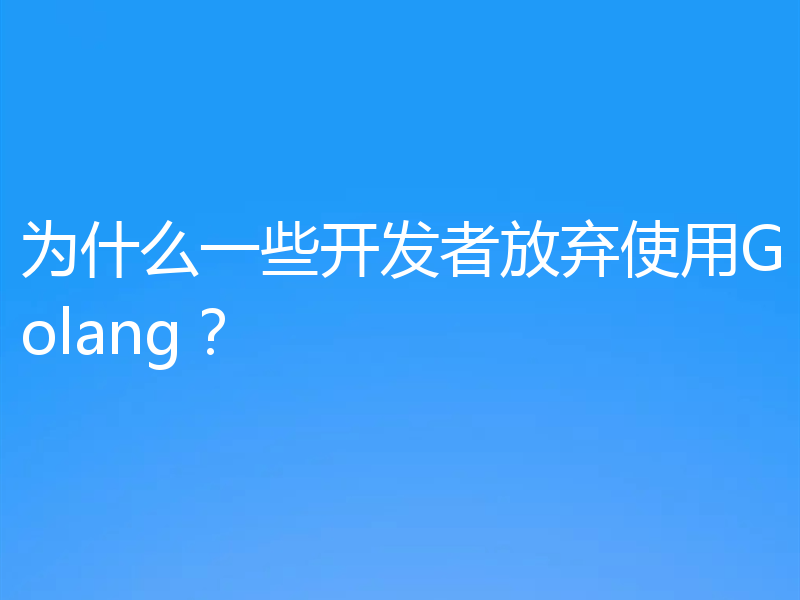 为什么一些开发者放弃使用Golang？