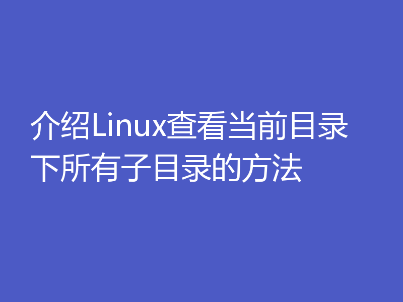 介绍Linux查看当前目录下所有子目录的方法