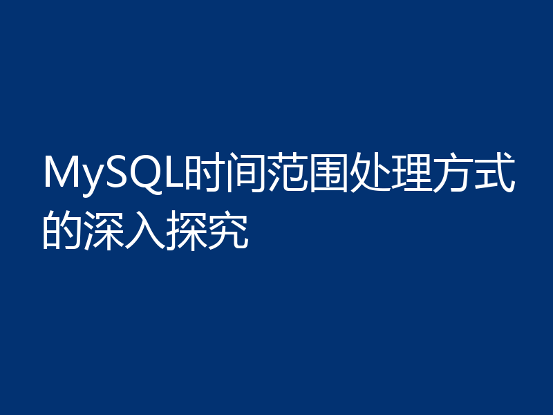 MySQL时间范围处理方式的深入探究