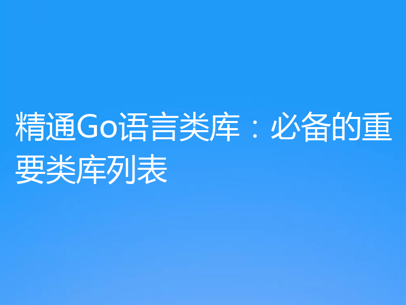 精通Go语言类库：必备的重要类库列表