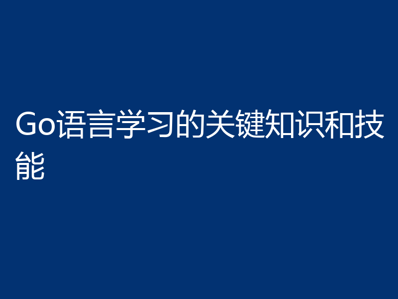 Go语言学习的关键知识和技能