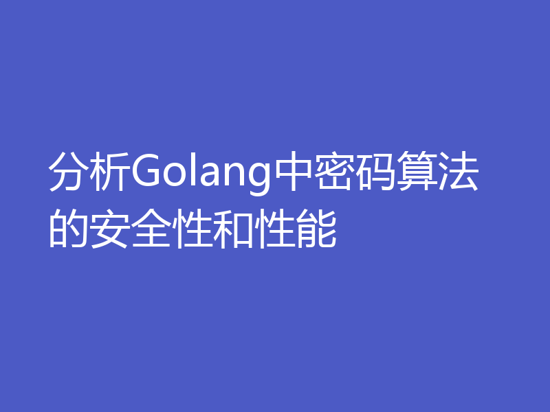 分析Golang中密码算法的安全性和性能