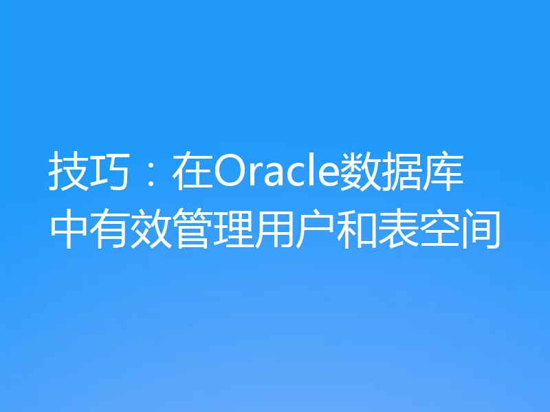 技巧：在Oracle数据库中有效管理用户和表空间