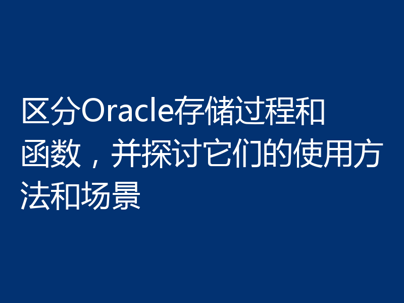 区分Oracle存储过程和函数，并探讨它们的使用方法和场景