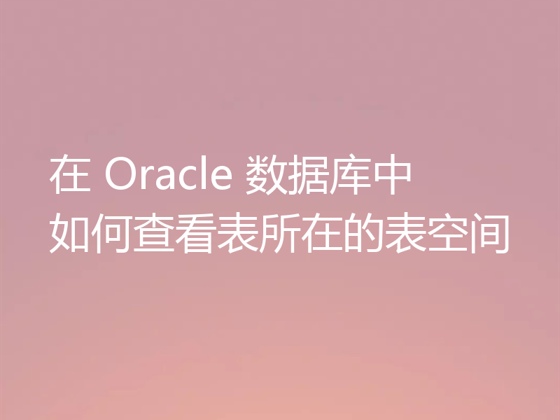 在 Oracle 数据库中如何查看表所在的表空间